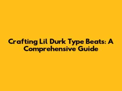 Crafting Lil Durk Type Beats: A Comprehensive Guide