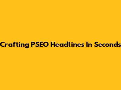 Crafting PSEO Headlines In Seconds