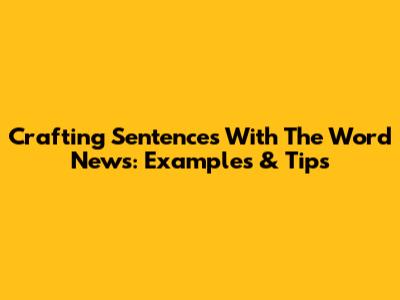 Crafting Sentences With The Word 'News': Examples & Tips
