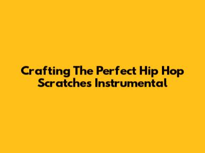 Crafting The Perfect Hip Hop Scratches Instrumental