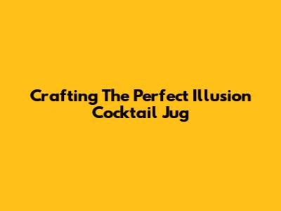 Crafting The Perfect Illusion Cocktail Jug