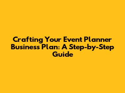 Crafting Your Event Planner Business Plan: A Step-by-Step Guide
