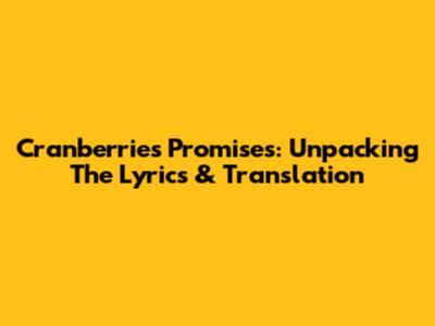 Cranberries' 'Promises': Unpacking The Lyrics & Translation