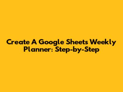 Create A Google Sheets Weekly Planner: Step-by-Step