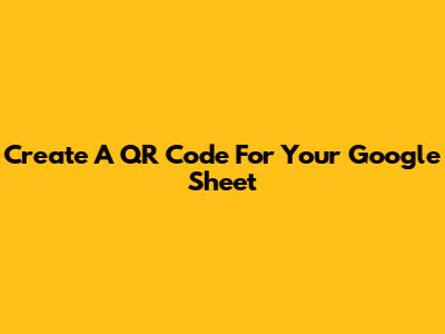 Create A QR Code For Your Google Sheet