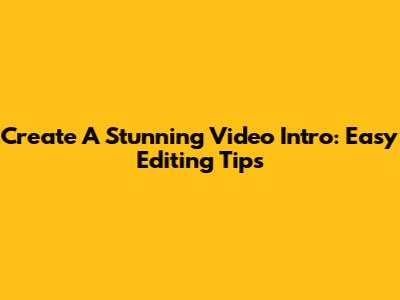 Create A Stunning Video Intro: Easy Editing Tips