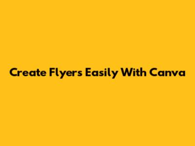 Create Flyers Easily With Canva