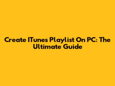 Create ITunes Playlist On PC: The Ultimate Guide