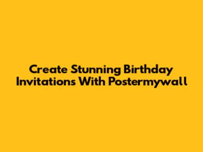 Create Stunning Birthday Invitations With Postermywall
