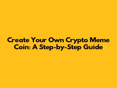 Create Your Own Crypto Meme Coin: A Step-by-Step Guide
