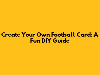 Create Your Own Football Card: A Fun DIY Guide
