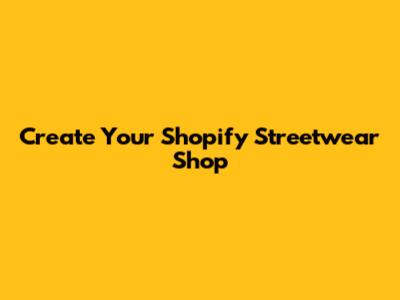 Create Your Shopify Streetwear Shop
