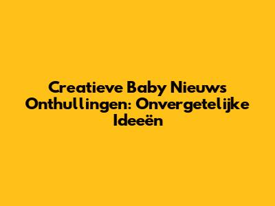 Creatieve Baby Nieuws Onthullingen: Onvergetelijke Ideeën