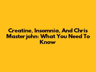 Creatine, Insomnia, And Chris Masterjohn: What You Need To Know