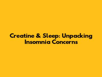 Creatine & Sleep: Unpacking Insomnia Concerns