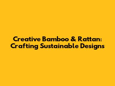 Creative Bamboo & Rattan: Crafting Sustainable Designs
