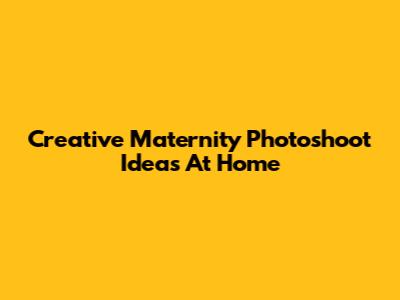 Creative Maternity Photoshoot Ideas At Home