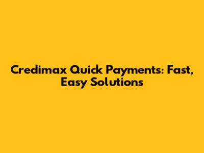 Credimax Quick Payments: Fast, Easy Solutions