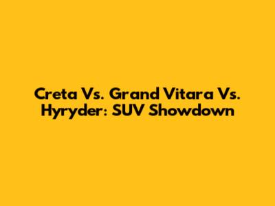 Creta Vs. Grand Vitara Vs. Hyryder: SUV Showdown