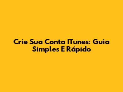 Crie Sua Conta ITunes: Guia Simples E Rápido