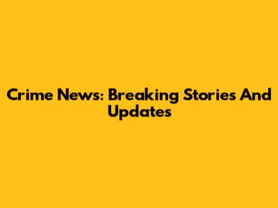 Crime News: Breaking Stories And Updates