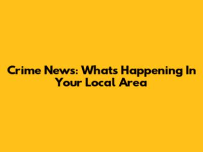 Crime News: What's Happening In Your Local Area