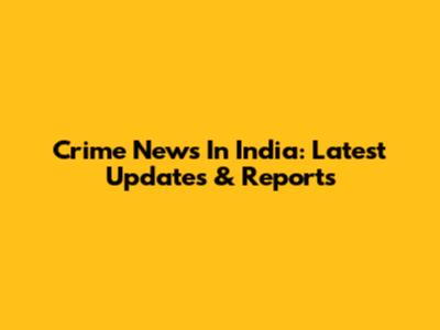Crime News In India: Latest Updates & Reports