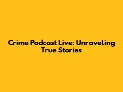 Crime Podcast Live: Unraveling True Stories
