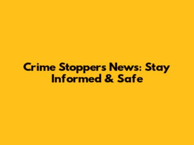 Crime Stoppers News: Stay Informed & Safe