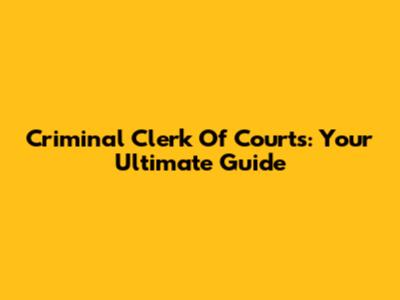 Criminal Clerk Of Courts: Your Ultimate Guide