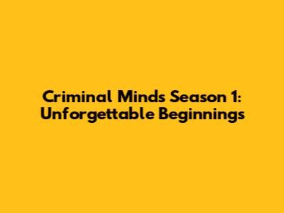 Criminal Minds Season 1: Unforgettable Beginnings