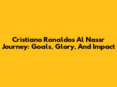 Cristiano Ronaldo's Al Nassr Journey: Goals, Glory, And Impact