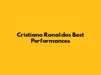 Cristiano Ronaldo's Best Performances
