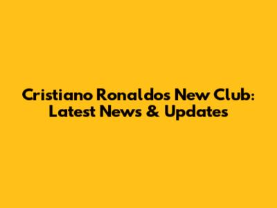 Cristiano Ronaldo's New Club: Latest News & Updates