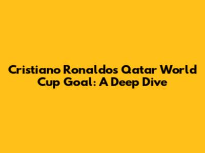 Cristiano Ronaldo's Qatar World Cup Goal: A Deep Dive