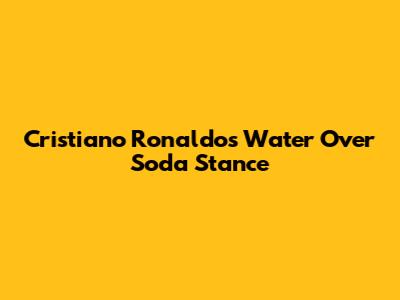 Cristiano Ronaldo's Water Over Soda Stance