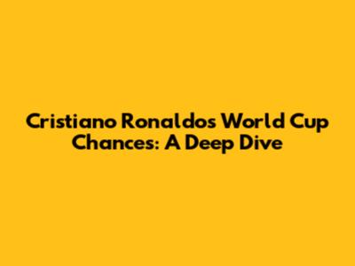 Cristiano Ronaldo's World Cup Chances: A Deep Dive