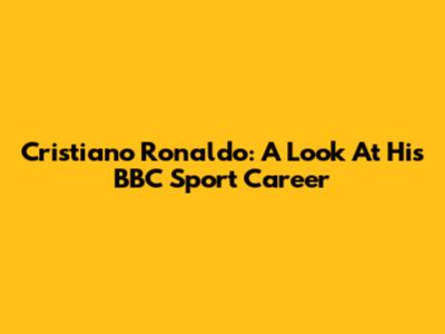 Cristiano Ronaldo: A Look At His BBC Sport Career