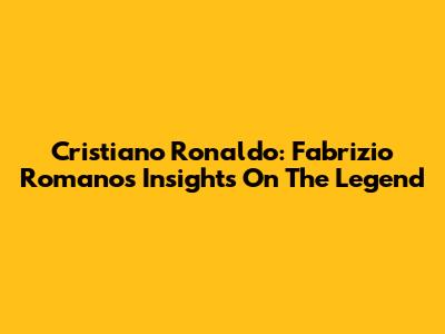 Cristiano Ronaldo: Fabrizio Romano's Insights On The Legend