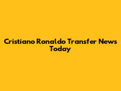 Cristiano Ronaldo Transfer News Today