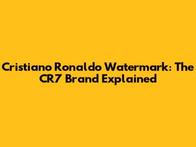 Cristiano Ronaldo Watermark: The CR7 Brand Explained