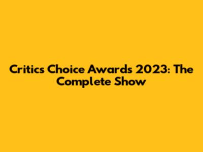 Critics Choice Awards 2023: The Complete Show