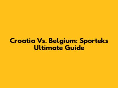 Croatia Vs. Belgium: Sportek's Ultimate Guide