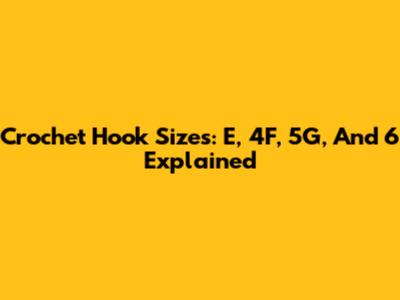 Crochet Hook Sizes: E, 4F, 5G, And 6 Explained
