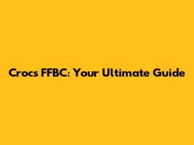 Crocs FFBC: Your Ultimate Guide