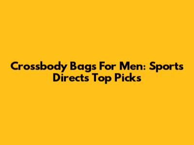 Crossbody Bags For Men: Sports Direct's Top Picks