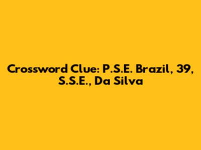 Crossword Clue: P.S.E. Brazil, 39, S.S.E., Da Silva