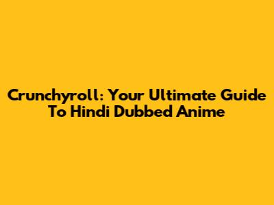 Crunchyroll: Your Ultimate Guide To Hindi Dubbed Anime