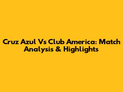 Cruz Azul Vs Club America: Match Analysis & Highlights