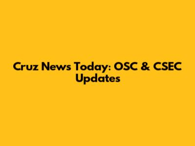 Cruz News Today: OSC & CSEC Updates